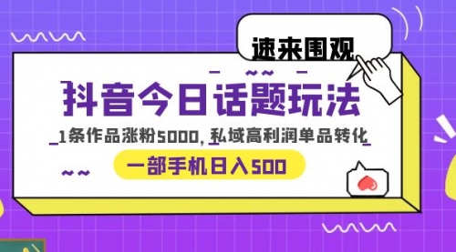 抖音今日话题玩法，1条作品涨粉5000，私域高利润单品转化 一部手机一天500