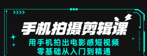 手机拍摄剪辑课：用手机拍出电影感短视频，零基础从入门到精通