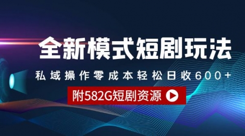 全新模式短剧玩法--私域操作零成本轻松日收600+（附582G短剧资源）