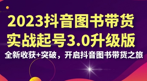 2023抖音图书带货实战起号3.0升级版：全新收获+突破