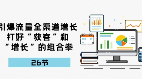 引爆流量 全渠 道增长，打好“获客”和“增长”的组合拳-26节