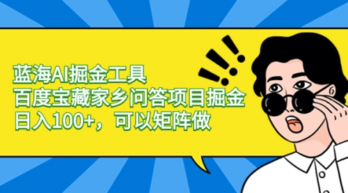 蓝海AI掘金工具百度宝藏家乡问答项目掘金，日入100+，可以矩阵做