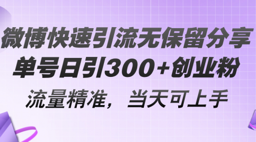 微博快速引流无保留分享，单号日引300+创业粉，流量精准，当天可上手