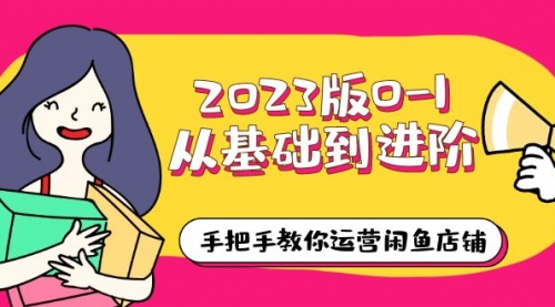 2023版0-1从基础到进阶，手把手教你运营闲鱼店铺（10节视频课 