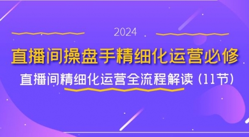 直播间-操盘手精细化运营必修，直播间精细化运营全流程解读