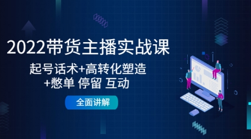 2022带货主播实战课：起号话术+高转化塑造+憋单 停留 互动 全面讲解 