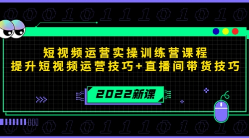 2022短视频运营实操训练营课程，提升短视频运营技巧+直播间带货技巧 