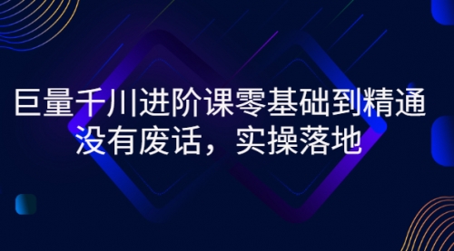 巨量千川进阶课零基础到精通，没有废话，实操落地