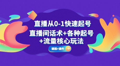 直播从0-1快速起号，直播间话术+各种起号+流量核心玩法(全套课程+课件) 