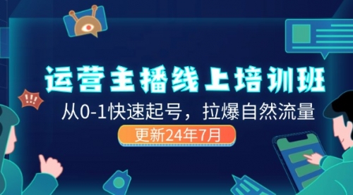 2024运营主播线上培训班，从0-1快速起号，拉爆自然流量