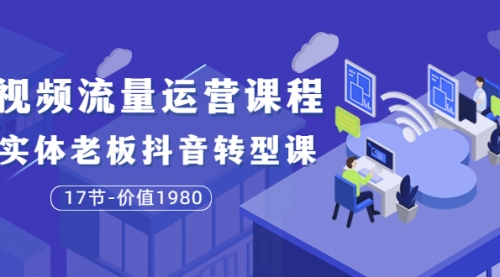 大毛短视频流量运营课程：实体老板抖音转型课（17节-价值1980） 