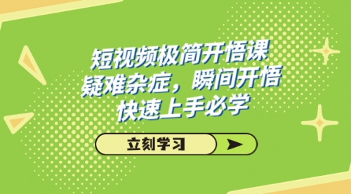 短视频极简-开悟课，疑难杂症，瞬间开悟，快速上手必学（28节课）