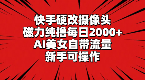 快手硬改摄像头，磁力纯撸每日2000+，AI美女自带流量