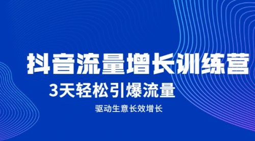 抖音流量增长训练营，3天轻松引爆流量，驱动生意长效增长