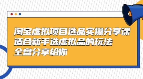 黄岛主-淘宝虚拟项目选品实操分享课，适合新手选虚拟品的玩法 全盘分享给你 