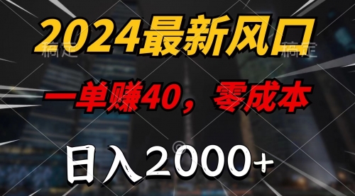 2024最新风口项目，一单40，零成本，日入2000+