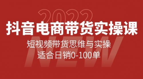 抖音电商带货实操课：短视频带货思维与实操，适合日销0-100单 