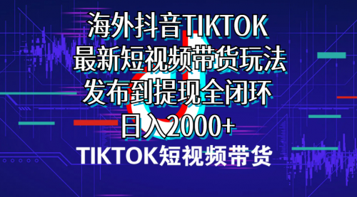 海外短视频带货，最新短视频带货玩法发布到提现全闭环，日入2000+