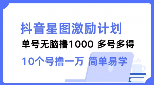 抖音星图激励计划 单号可撸1000 2个号2000 多号多得