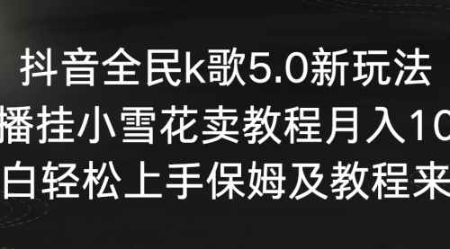 抖音全民k歌5.0新玩法，直播挂小雪花卖教程月入10万，小白轻松上手