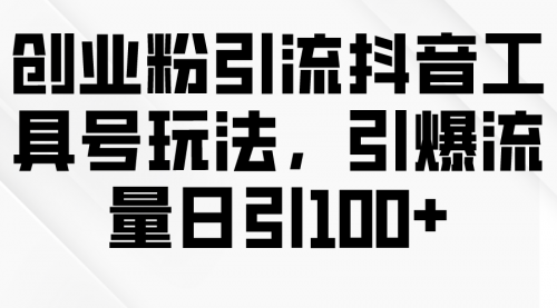 创业粉引流抖音工具号玩法，引爆流量日引100+