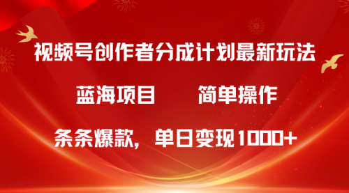 视频号创作者分成5.0，最新方法，条条爆款，简单无脑，单日变现1000+