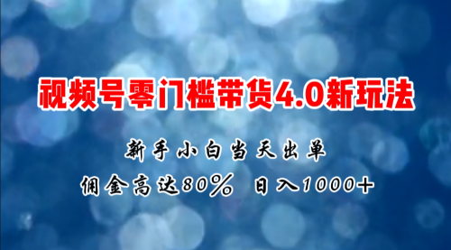 微信视频号零门槛带货4.0新玩法，新手小白当天见收益