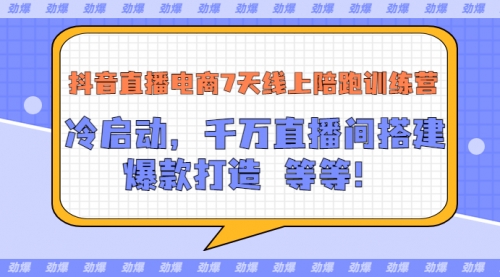 抖音直播电商7天线上陪跑训练营：冷启动，千万直播间搭建，爆款打造等等