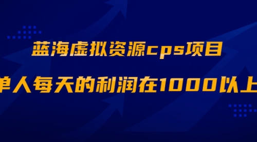 蓝海虚拟资源cps项目，目前最高单人每天的利润在1000以上