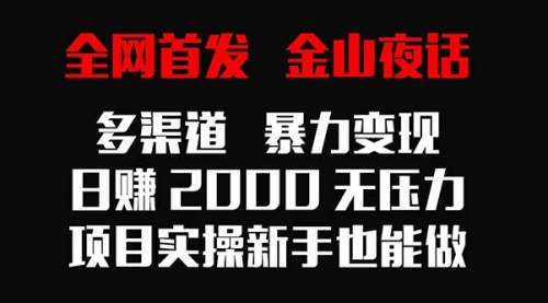 金山夜话多渠道暴力变现，日赚2000无压力，项目实操新手也能做