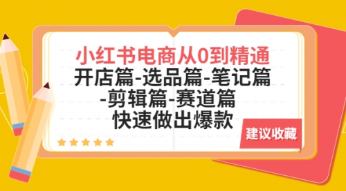 小红书电商从0到精通：开店篇-选品篇-笔记篇-剪辑篇-赛道篇 快速做出爆款 