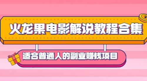 火龙果电影解说教程合集，适合普通人的副业赚钱项目