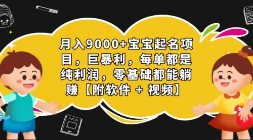 月入9000+宝宝起名项目，巨暴利 每单都是纯利润，0基础躺赚【附软件+视频】