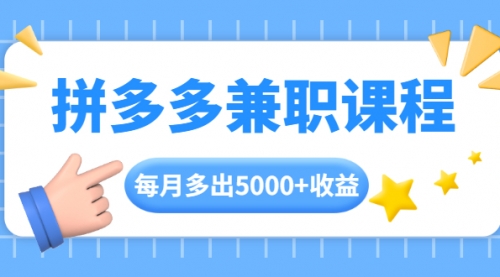 拼多多兼职课程，每天操作2小时，每月多出5000+收益，手机操作即可