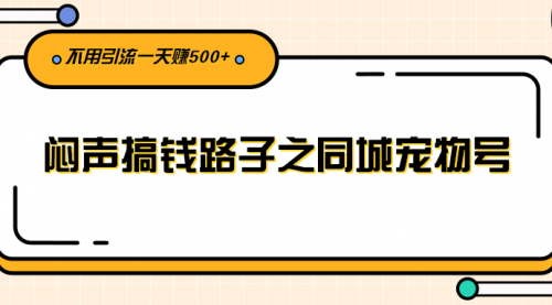 闷声搞钱路子之同城宠物号，不用引流一天赚500+