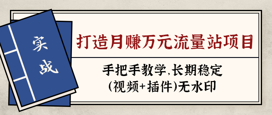 实战打造月赚万元流量站项目：手把手教学，长期稳定（视频+插件）