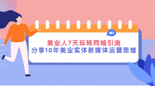 美业人7天玩转同城引流，分享10年美业实体新媒体运营思维