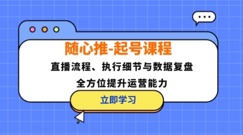 随心推-起号课程：直播流程、执行细节与数据复盘，全方位提升运营能力