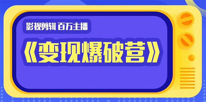 影视剪辑 百万主播《变现爆破营》揭秘影视号6大维度，边学边变现