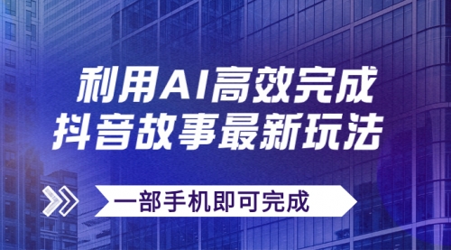 抖音故事最新玩法，通过AI一键生成文案和视频，日收入500+一部手机即可完成