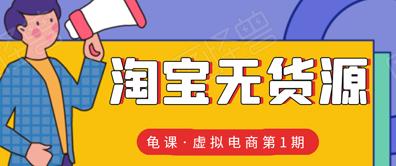 龟课·淘宝虚拟无货源电商线上第1期：批量操作月收几万，实现躺赚