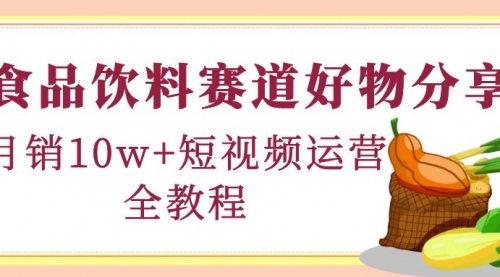 食品饮料赛道好物分享，月销10W+短视频运营全教程！ 