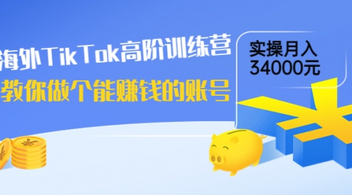 海外TikTok高阶训练营：教你做个能赚钱的账号，实操月入34000元！ 