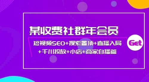 某收费社群年会员：短视频SEO+搜索置顶+直播入局+千川投放+小店+商家自播篇 