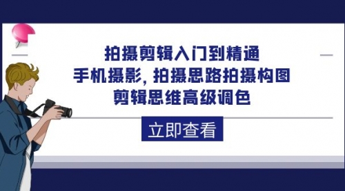 拍摄剪辑入门到精通，手机摄影 拍摄思路拍摄构图 剪辑思维高级调色-92节