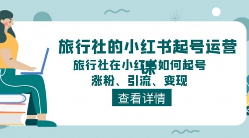 旅行社的小红书起号运营课，旅行社在小红书如何起号、涨粉、引流、变现