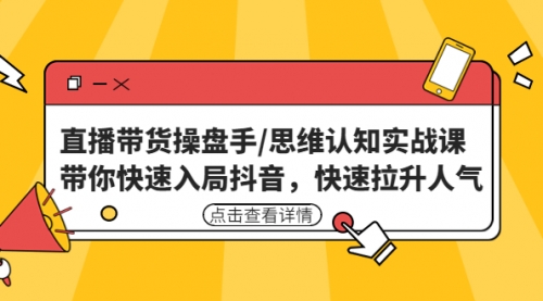 直播带货操盘手/思维认知实战课：带你快速入局抖音，快速拉升人气！ 