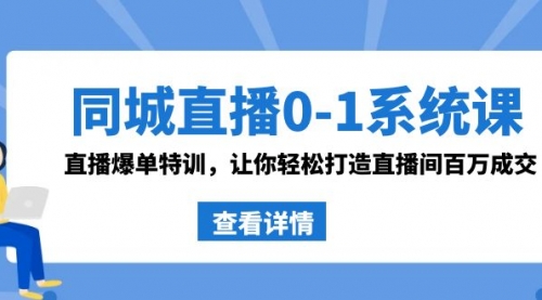 同城直播0-1系统课 抖音同款：直播爆单特训，让你轻松打造直播间百万成交