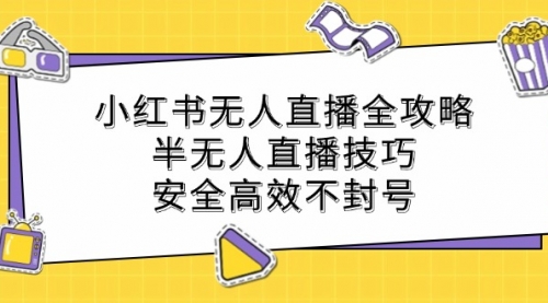 小红书无人直播全攻略：半无人直播技巧，安全高效不封号