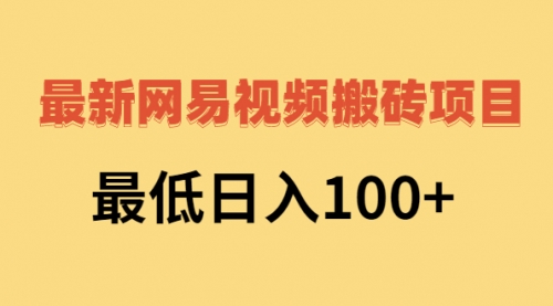 2022网易视频搬砖赚钱，日收益120（视频教程+文档）